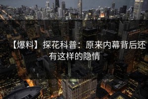 【爆料】探花科普：原来内幕背后还有这样的隐情