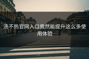 汤不热官网入口竟然能提升这么多使用体验
