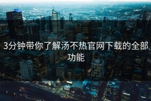 3分钟带你了解汤不热官网下载的全部功能