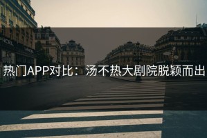 热门APP对比：汤不热大剧院脱颖而出