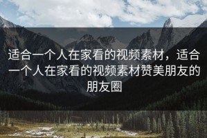 适合一个人在家看的视频素材，适合一个人在家看的视频素材赞美朋友的朋友圈