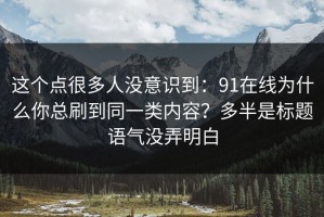 这个点很多人没意识到：91在线为什么你总刷到同一类内容？多半是标题语气没弄明白