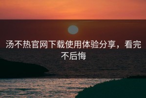 汤不热官网下载使用体验分享，看完不后悔