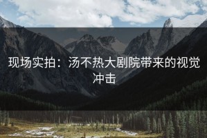 现场实拍：汤不热大剧院带来的视觉冲击