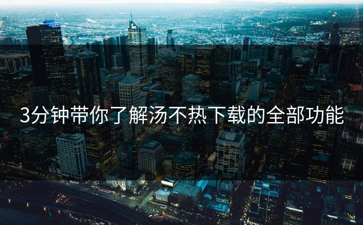 3分钟带你了解汤不热下载的全部功能