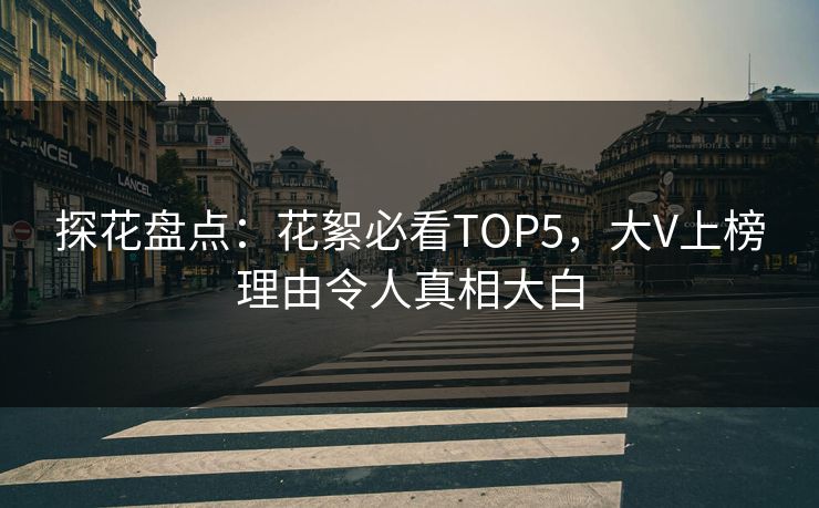 探花盘点：花絮必看TOP5，大V上榜理由令人真相大白