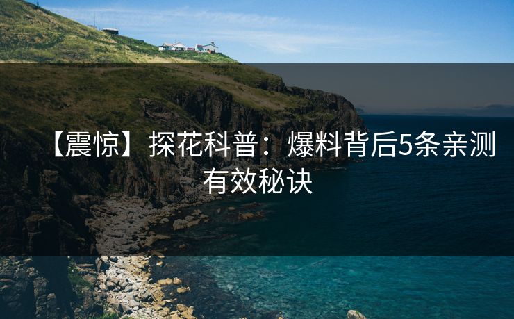 【震惊】探花科普：爆料背后5条亲测有效秘诀