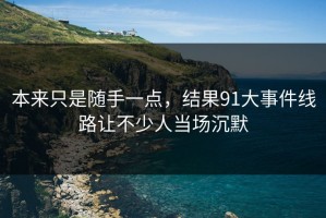本来只是随手一点，结果91大事件线路让不少人当场沉默