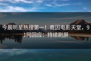 今晨明星热搜第一！竟因电影天堂，91网回应：持续刷屏