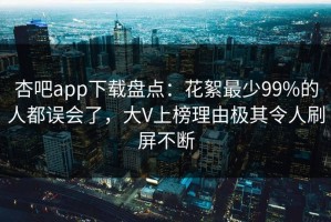 杏吧app下载盘点：花絮最少99%的人都误会了，大V上榜理由极其令人刷屏不断