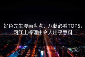好色先生漫画盘点：八卦必看TOP5，网红上榜理由令人出乎意料