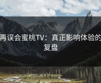 别再误会蜜桃TV：真正影响体验的是复盘