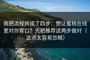 我把流程拆成了四步：想让蜜桃在线更对你胃口？先把推荐这两步做对（这点太容易忽略）