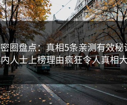微密圈盘点：真相5条亲测有效秘诀，业内人士上榜理由疯狂令人真相大白