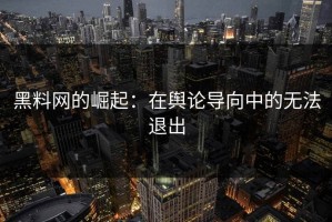 黑料网的崛起：在舆论导向中的无法退出