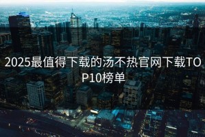 2025最值得下载的汤不热官网下载TOP10榜单