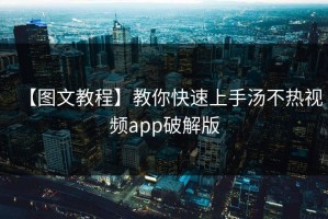 【图文教程】教你快速上手汤不热视频app破解版