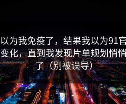 我以为我免疫了，结果我以为91官网没变化，直到我发现片单规划悄悄变了（别被误导）