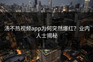 汤不热视频app为何突然爆红？业内人士揭秘