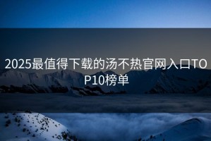 2025最值得下载的汤不热官网入口TOP10榜单