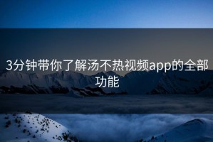 3分钟带你了解汤不热视频app的全部功能