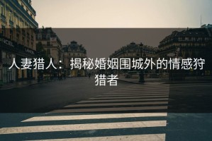 人妻猎人：揭秘婚姻围城外的情感狩猎者