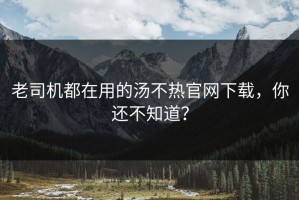 老司机都在用的汤不热官网下载，你还不知道？