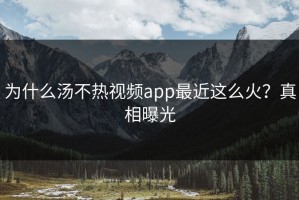 为什么汤不热视频app最近这么火？真相曝光
