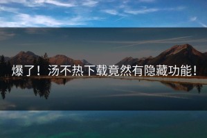 爆了！汤不热下载竟然有隐藏功能！