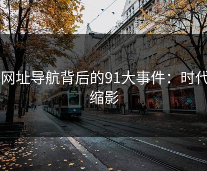 91网址导航背后的91大事件：时代的缩影