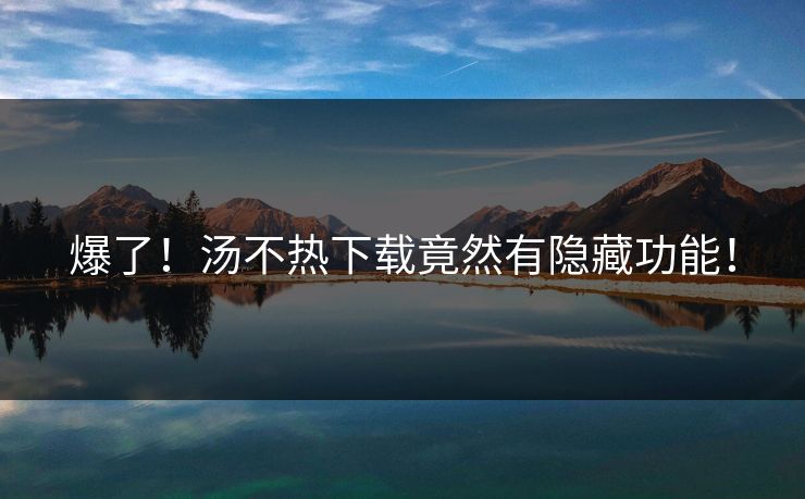 爆了！汤不热下载竟然有隐藏功能！