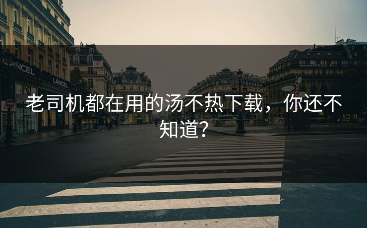 老司机都在用的汤不热下载，你还不知道？