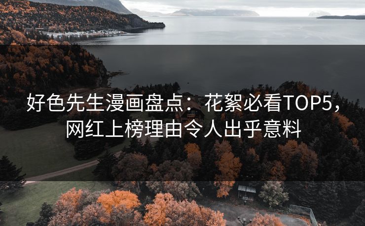 好色先生漫画盘点：花絮必看TOP5，网红上榜理由令人出乎意料