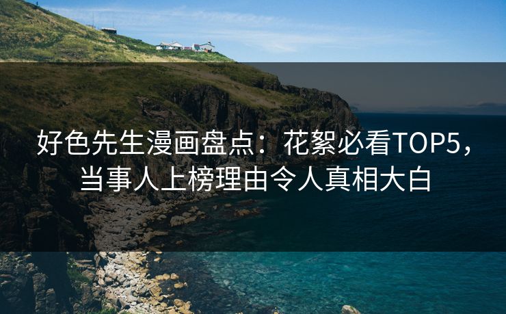 好色先生漫画盘点：花絮必看TOP5，当事人上榜理由令人真相大白
