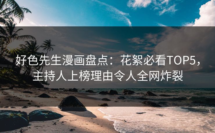 好色先生漫画盘点：花絮必看TOP5，主持人上榜理由令人全网炸裂