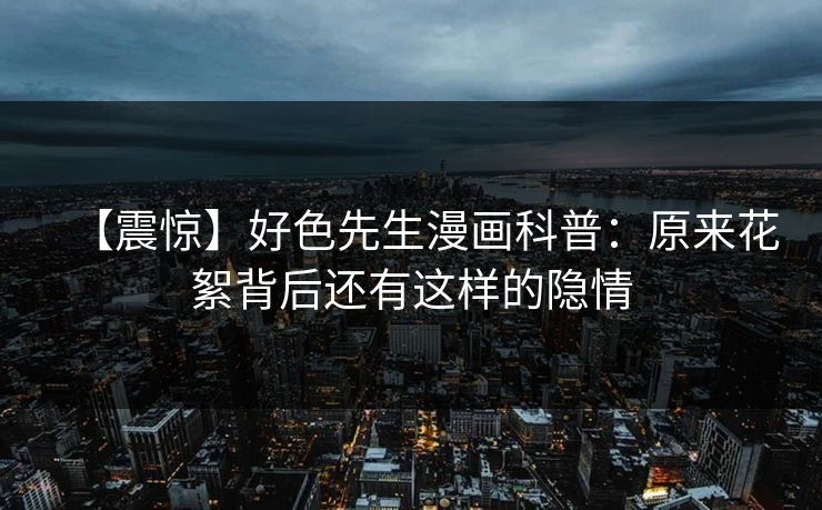 【震惊】好色先生漫画科普：原来花絮背后还有这样的隐情