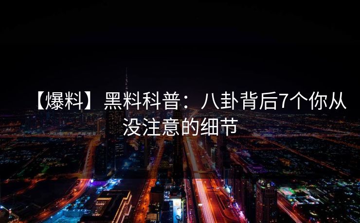 【爆料】黑料科普:八卦背后7个你从没注意的细节 【爆料】黑料科普:八卦背后7个你从没注意的细节
