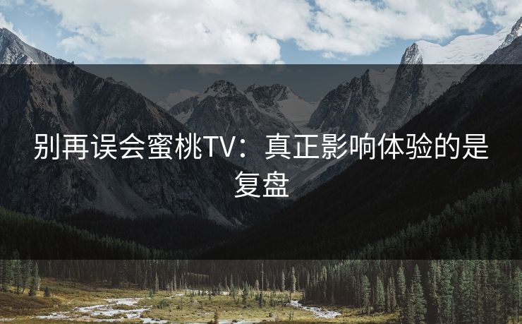 别再误会蜜桃TV：真正影响体验的是复盘